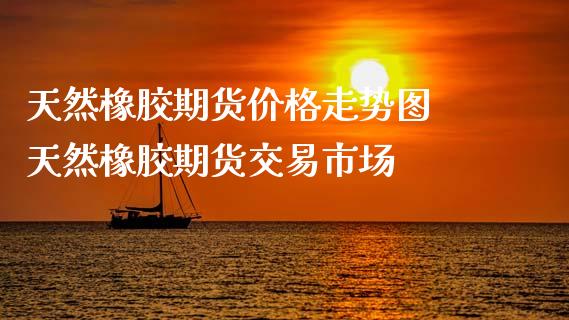 （2024年9月25日）今日天然橡胶期货最新价格行情查询